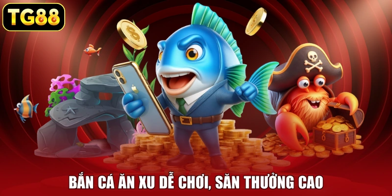 Bắn cá ăn xu dễ chơi, săn thưởng cao Bắn cá ăn xu dễ chơi, săn thưởng cao