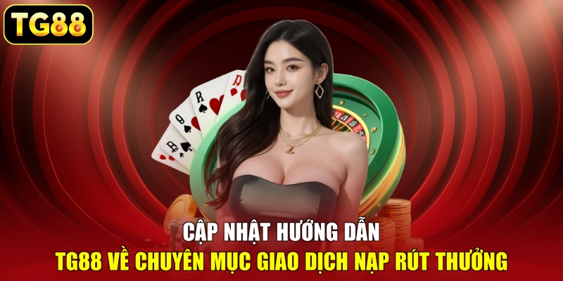 Cập nhật hướng dẫn TG88 về chuyên mục giao dịch nạp rút thưởng Cập nhật hướng dẫn TG88 về chuyên mục giao dịch nạp rút thưởng