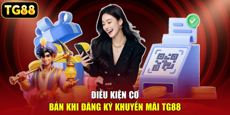Điều kiện cơ bản khi đăng ký khuyến mãi TG88 Điều kiện cơ bản khi đăng ký khuyến mãi TG88