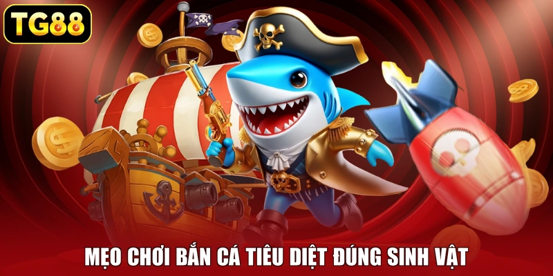 Mẹo chơi bắn cá tiêu diệt đúng sinh vật Mẹo chơi bắn cá tiêu diệt đúng sinh vật