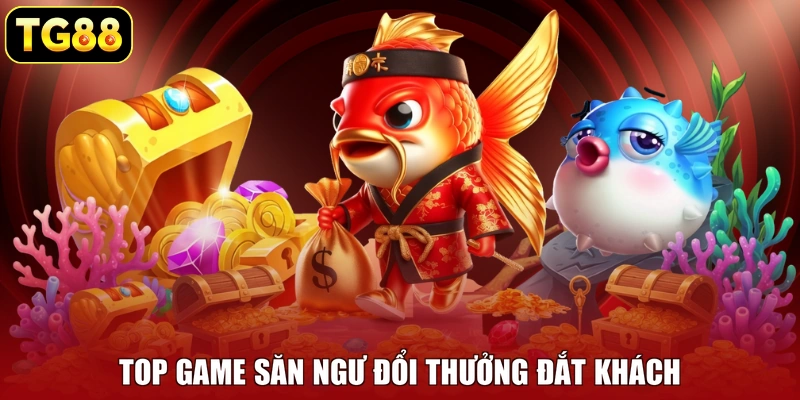 Top game săn ngư đổi thưởng đắt khách Top game săn ngư đổi thưởng đắt khách